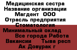 Медицинская сестра › Название организации ­ Магдент, ООО › Отрасль предприятия ­ Стоматология › Минимальный оклад ­ 20 000 - Все города Работа » Вакансии   . Тыва респ.,Ак-Довурак г.